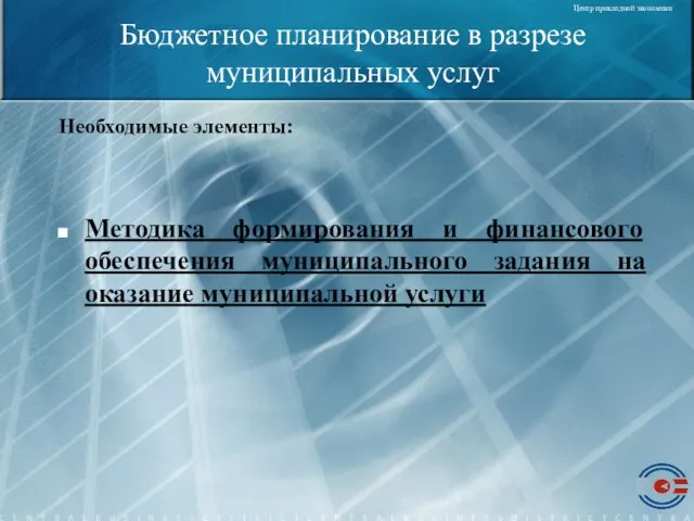 Бюджетное планирование в разрезе муниципальных услуг Необходимые элементы: Методика формирования и финансового