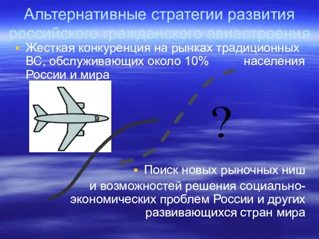 Альтернативные стратегии развития российского гражданского авиастроения Жесткая конкуренция на рынках традиционных ВС,