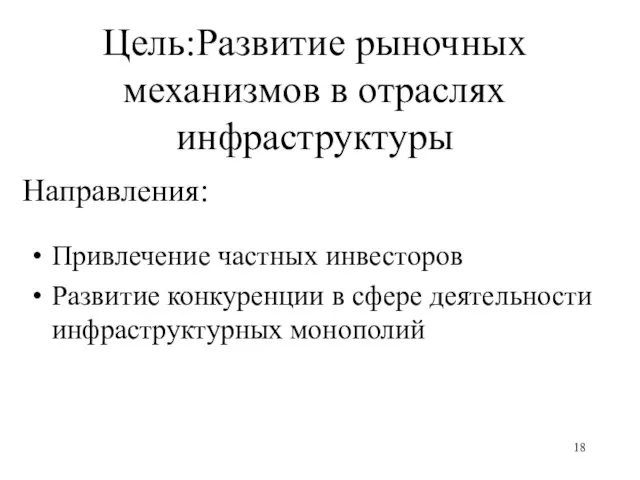 Цель:Развитие рыночных механизмов в отраслях инфраструктуры Направления: Привлечение частных инвесторов Развитие конкуренции