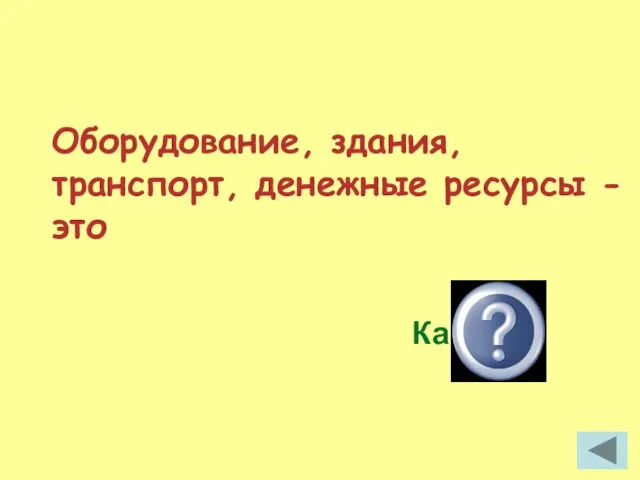 Оборудование, здания, транспорт, денежные ресурсы -это Капитал