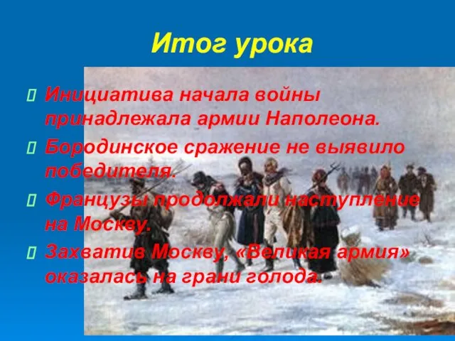 Итог урока Инициатива начала войны принадлежала армии Наполеона. Бородинское сражение не выявило