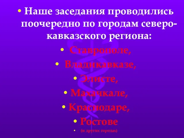 Наше заседания проводились поочередно по городам северо-кавказского региона: Ставрополе, Владикавказе, Элисте, Махачкале,