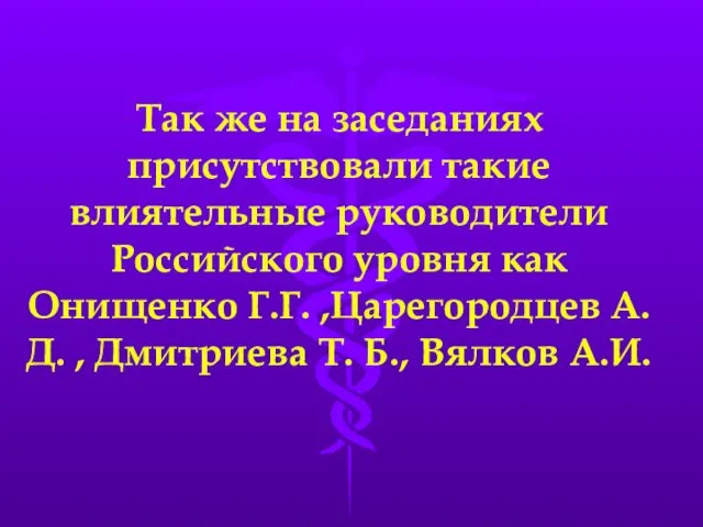 Так же на заседаниях присутствовали такие влиятельные руководители Российского уровня как Онищенко