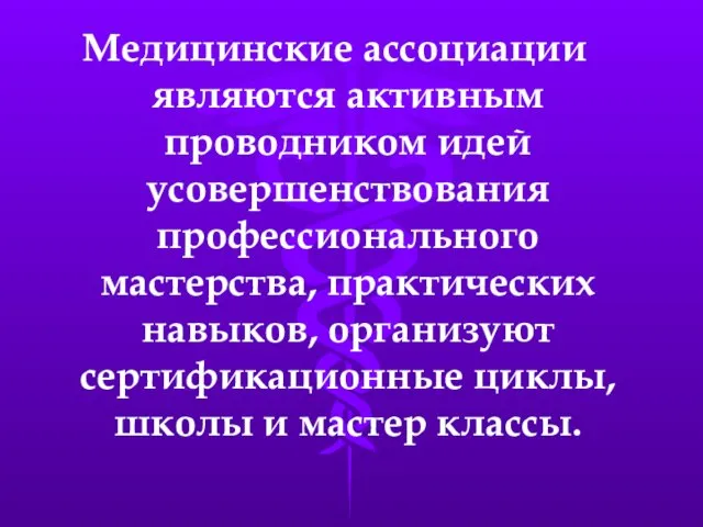 Медицинские ассоциации являются активным проводником идей усовершенствования профессионального мастерства, практических навыков, организуют