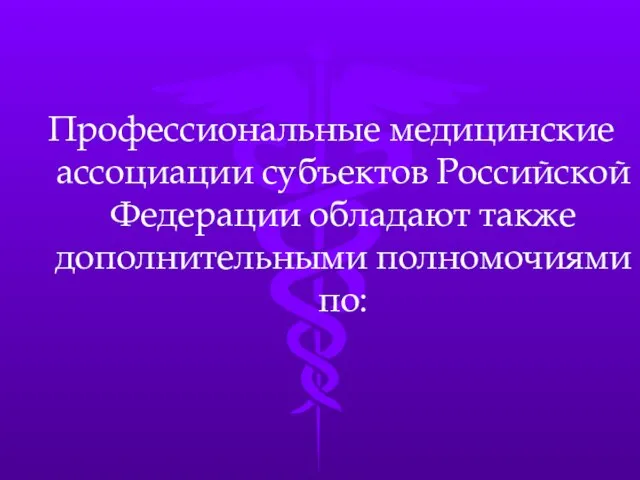 Профессиональные медицинские ассоциации субъектов Российской Федерации обладают также дополнительными полномочиями по: