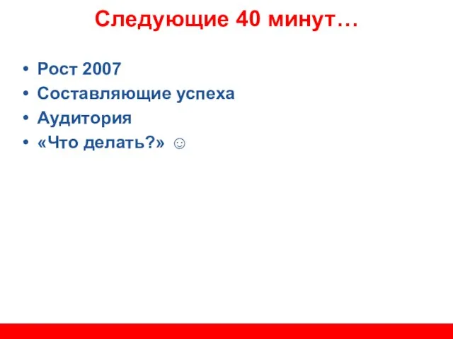 Следующие 40 минут… Рост 2007 Составляющие успеха Аудитория «Что делать?» ☺