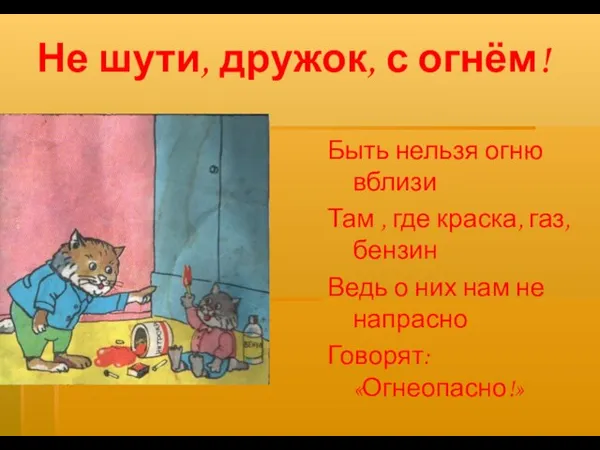 Не шути, дружок, с огнём! Быть нельзя огню вблизи Там , где