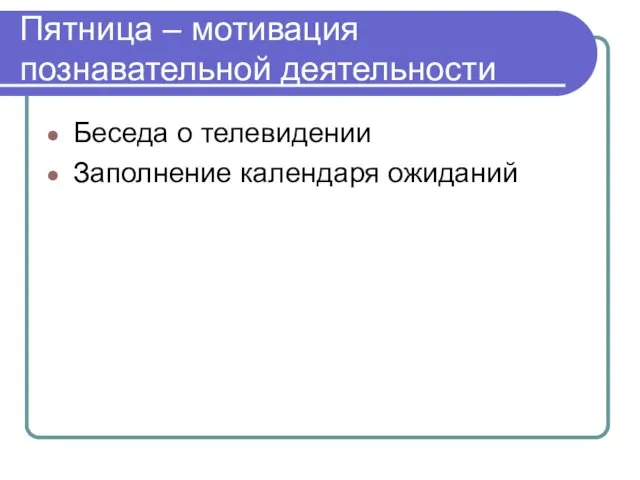 Пятница – мотивация познавательной деятельности Беседа о телевидении Заполнение календаря ожиданий