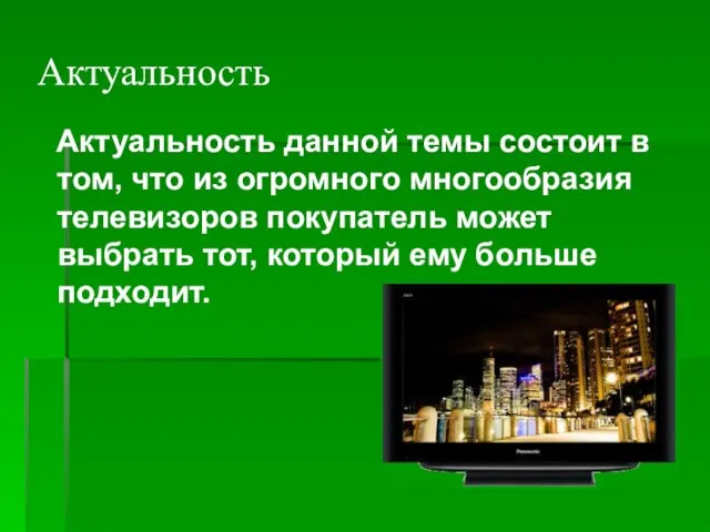 Актуальность Актуальность данной темы состоит в том, что из огромного многообразия телевизоров