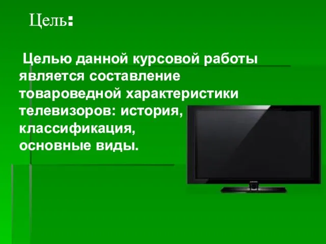 Цель: Целью данной курсовой работы является составление товароведной характеристики телевизоров: история, классификация, основные виды.