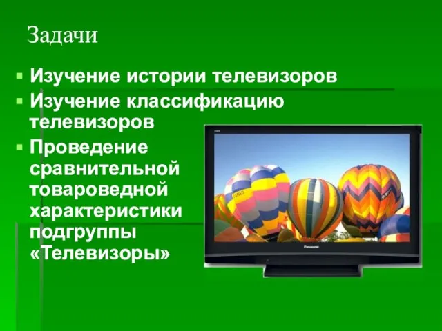 Задачи Изучение истории телевизоров Изучение классификацию телевизоров Проведение сравнительной товароведной характеристики подгруппы «Телевизоры»