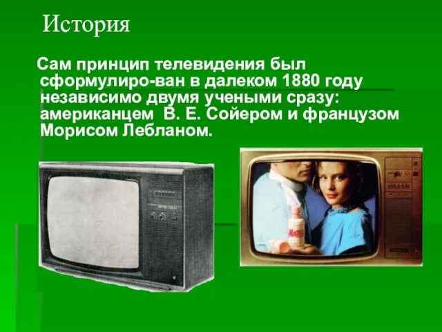 История Сам принцип телевидения был сформулиро-ван в далеком 1880 году независимо двумя