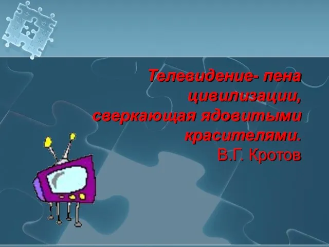 Телевидение- пена цивилизации, сверкающая ядовитыми красителями. В.Г. Кротов