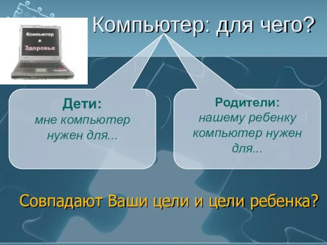 Компьютер: для чего? Совпадают Ваши цели и цели ребенка? Дети: мне компьютер