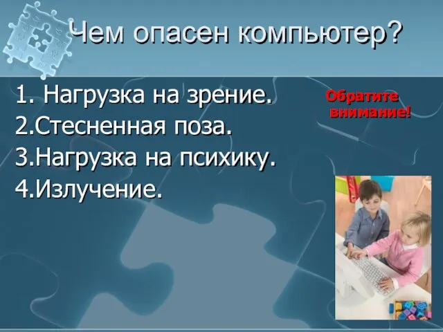 Чем опасен компьютер? 1. Нагрузка на зрение. 2.Стесненная поза. 3.Нагрузка на психику. 4.Излучение. Обратите внимание!