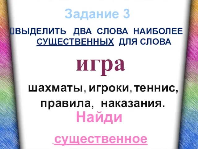 Задание 3 ВЫДЕЛИТЬ ДВА СЛОВА НАИБОЛЕЕ СУЩЕСТВЕННЫХ ДЛЯ СЛОВА Найди существенное игра