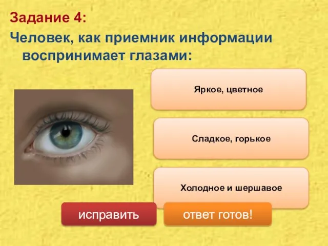Сладкое, горькое Задание 4: Человек, как приемник информации воспринимает глазами: Яркое, цветное