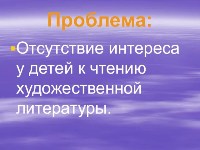 Проблема: Отсутствие интереса у детей к чтению художественной литературы.