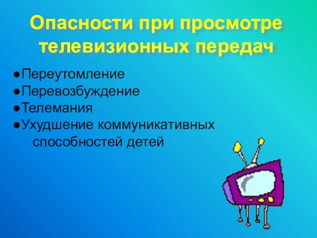 Опасности при просмотре телевизионных передач Переутомление Перевозбуждение Телемания Ухудшение коммуникативных способностей детей