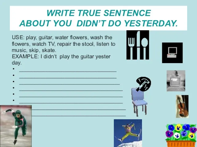 WRITE TRUE SENTENCE ABOUT YOU DIDN’T DO YESTERDAY. USE: play, guitar, water