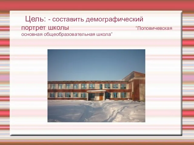Цель: - составить демографический портрет школы “Поповичевская основная общеобразовательная школа”