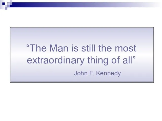 “The Man is still the most extraordinary thing of all” John F. Kennedy