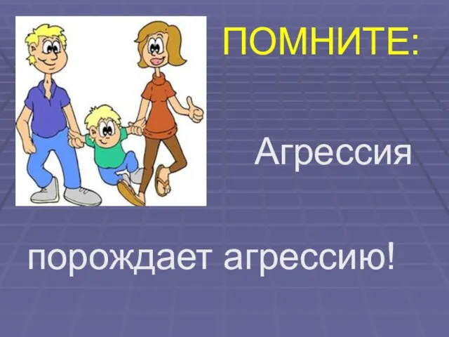 Агрессия порождает агрессию! ПОМНИТЕ: