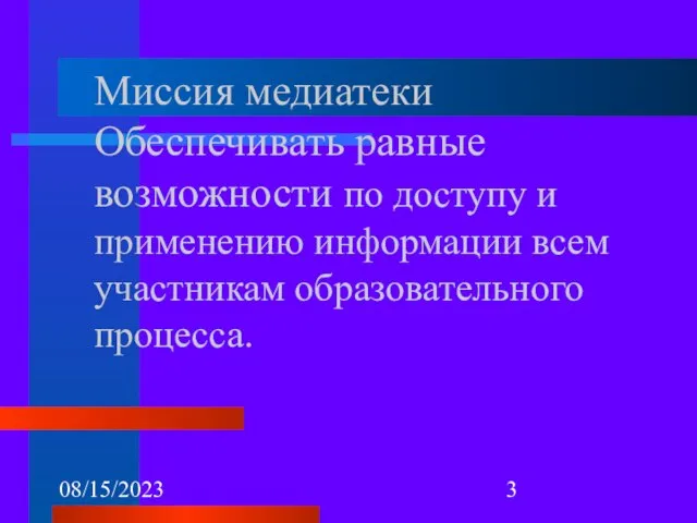 08/15/2023 Миссия медиатеки Обеспечивать равные возможности по доступу и применению информации всем участникам образовательного процесса.