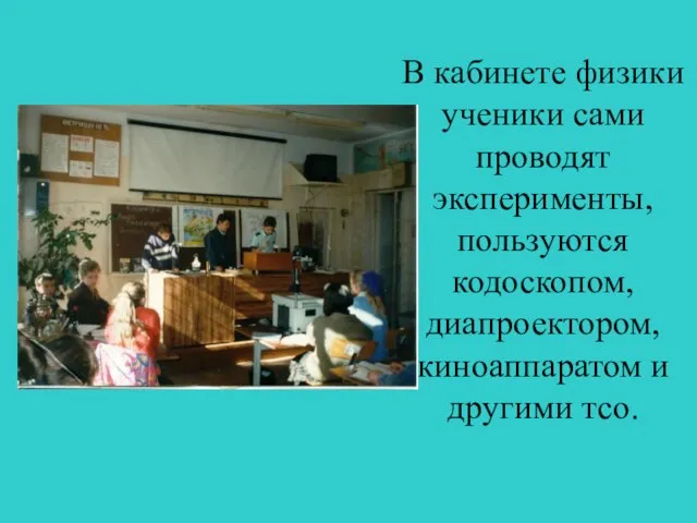 В кабинете физики ученики сами проводят эксперименты, пользуются кодоскопом, диапроектором, киноаппаратом и другими тсо.