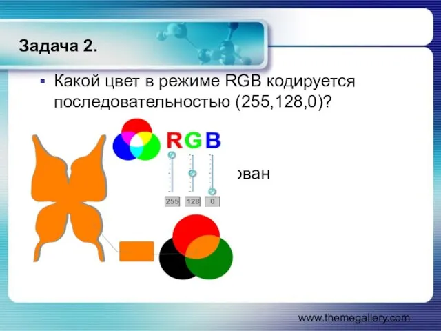 www.themegallery.com Задача 2. Какой цвет в режиме RGB кодируется последовательностью (255,128,0)? закодирован оранжевый цвет