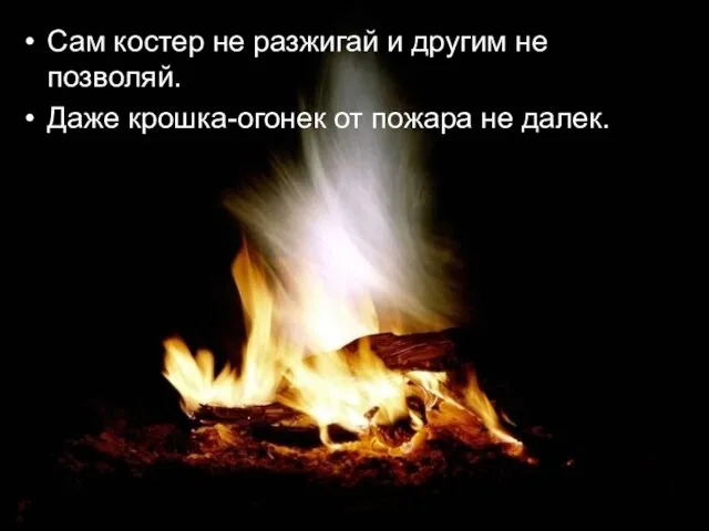 Сам костер не разжигай и другим не позволяй. Даже крошка-огонек от пожара не далек.
