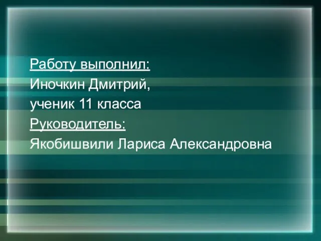 Работу выполнил: Иночкин Дмитрий, ученик 11 класса Руководитель: Якобишвили Лариса Александровна