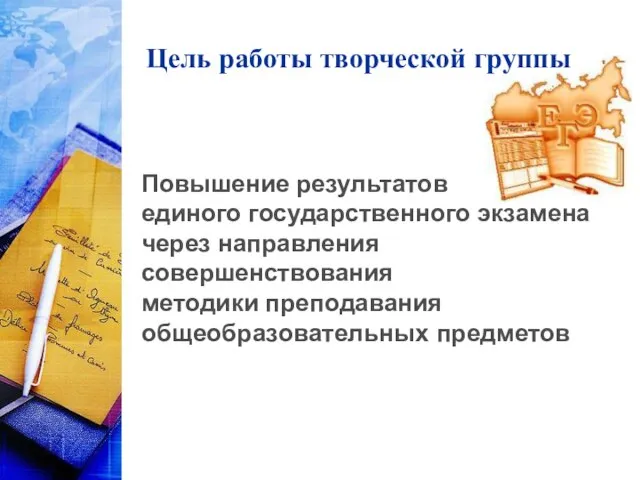 Цель работы творческой группы Повышение результатов единого государственного экзамена через направления совершенствования методики преподавания общеобразовательных предметов