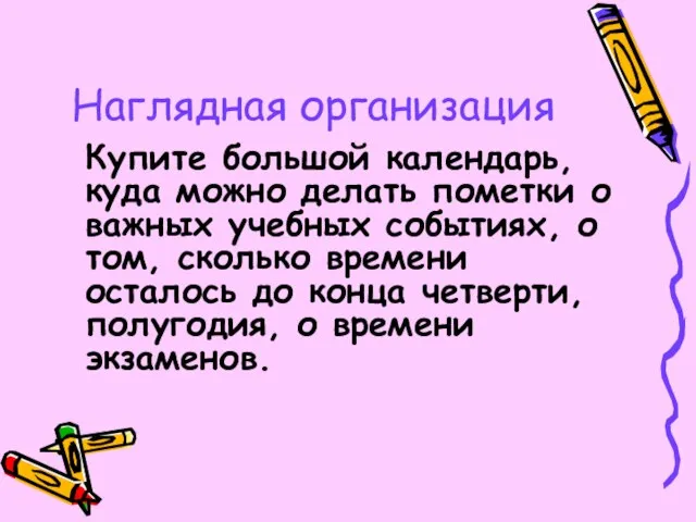 Наглядная организация Купите большой календарь, куда можно делать пометки о важных учебных