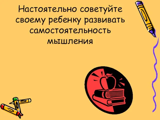 Настоятельно советуйте своему ребенку развивать самостоятельность мышления