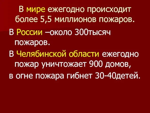 В мире ежегодно происходит более 5,5 миллионов пожаров. В России –около 300тысяч