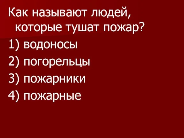 Как называют людей, которые тушат пожар? 1) водоносы 2) погорельцы 3) пожарники 4) пожарные