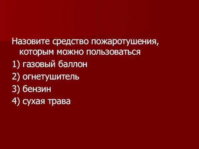 Назовите средство пожаротушения, которым можно пользоваться 1) газовый баллон 2) огнетушитель 3) бензин 4) сухая трава