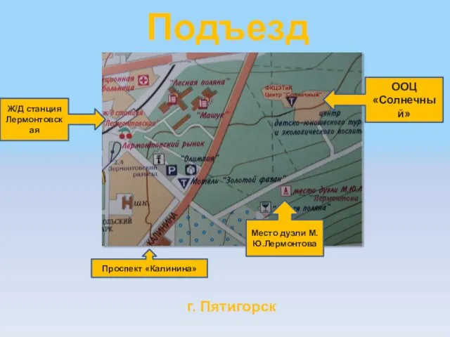 Подъезд Ж/Д станция Лермонтовская Место дуэли М.Ю.Лермонтова ООЦ «Солнечный» г. Пятигорск Проспект «Калинина»