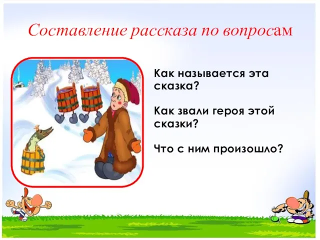 Составление рассказа по вопросам Как называется эта сказка? Как звали героя этой