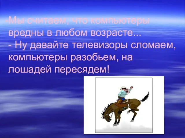 Мы считаем, что компьютеры вредны в любом возрасте... - Ну давайте телевизоры