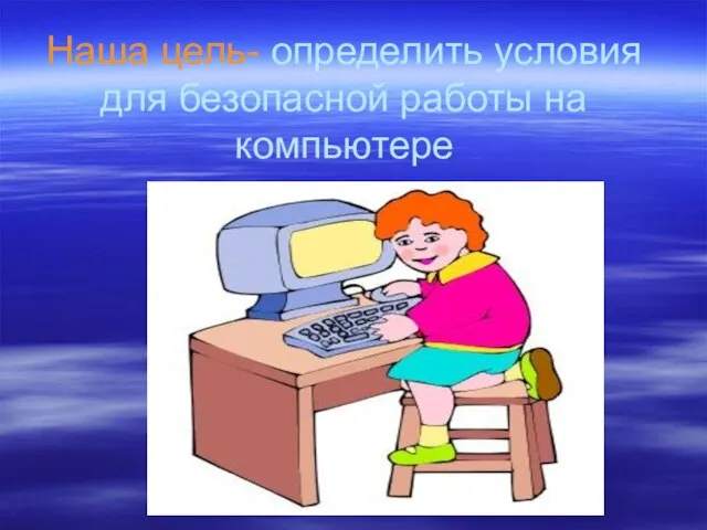 Наша цель- определить условия для безопасной работы на компьютере