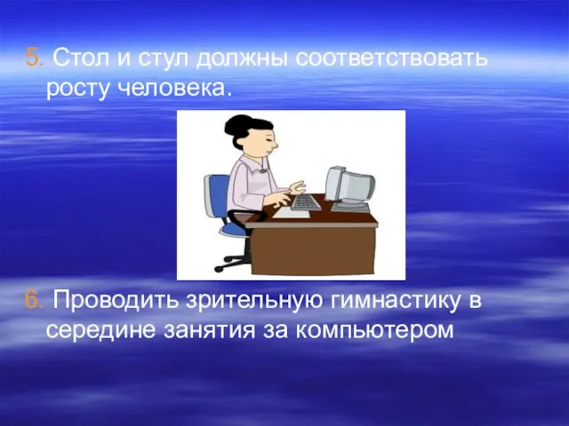 5. Стол и стул должны соответствовать росту человека. 6. Проводить зрительную гимнастику