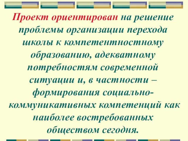 Проект ориентирован на решение проблемы организации перехода школы к компетентностному образованию, адекватному