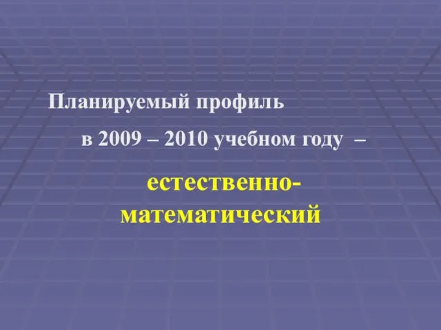 Планируемый профиль в 2009 – 2010 учебном году – естественно-математический