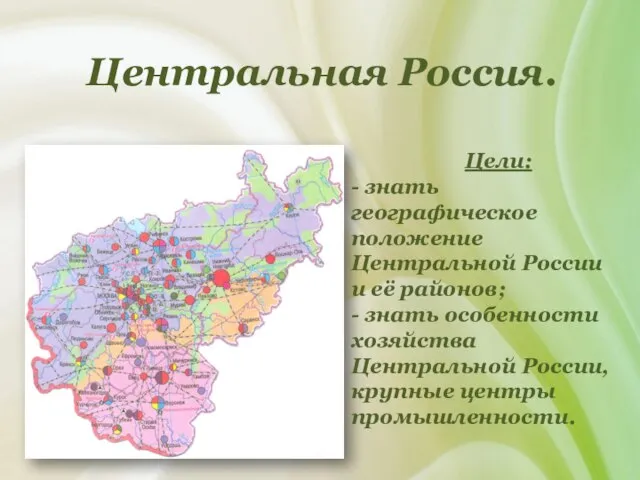 Центральная Россия. Цели: - знать географическое положение Центральной России и её районов;