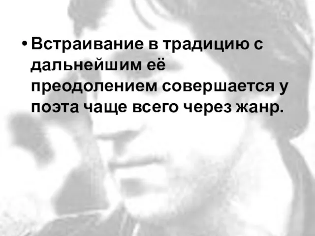 Встраивание в традицию с дальнейшим её преодолением совершается у поэта чаще всего через жанр.