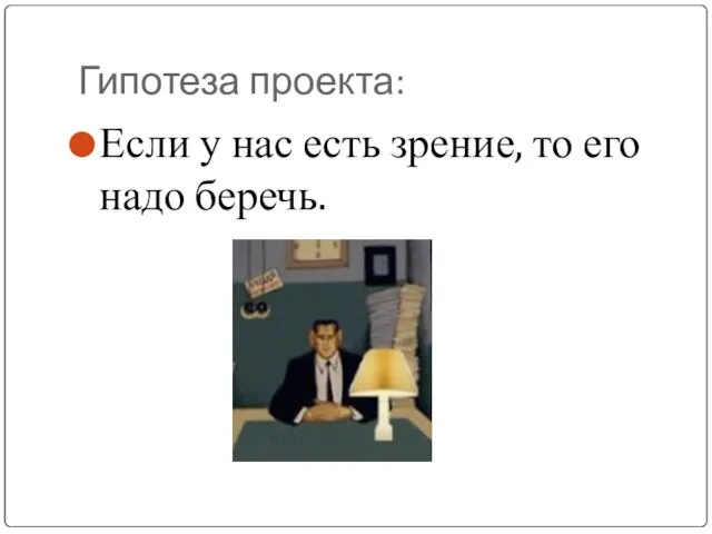 Гипотеза проекта: Если у нас есть зрение, то его надо беречь.