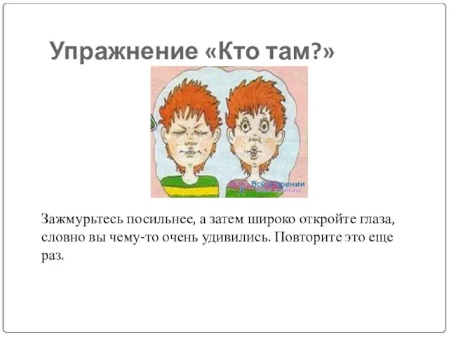 Упражнение «Кто там?» Зажмурьтесь посильнее, а затем широко откройте глаза, словно вы