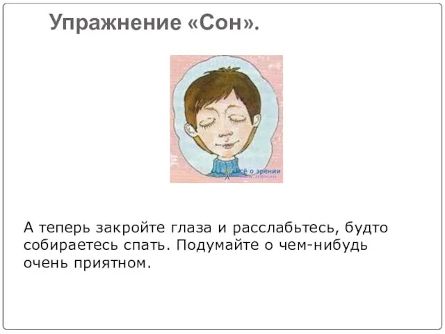 Упражнение «Сон». А теперь закройте глаза и расслабьтесь, будто собираетесь спать. Подумайте о чем-нибудь очень приятном.